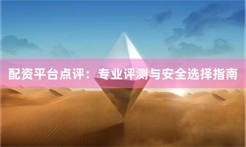 配资平台点评：专业评测与安全选择指南