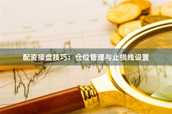 配资操盘技巧：仓位管理与止损线设置