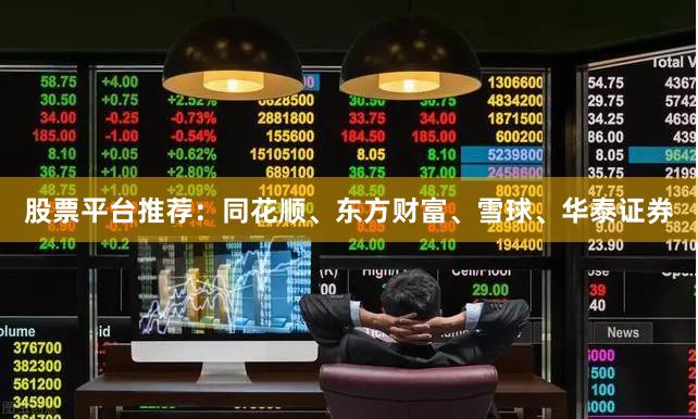 股票平台推荐：同花顺、东方财富、雪球、华泰证券