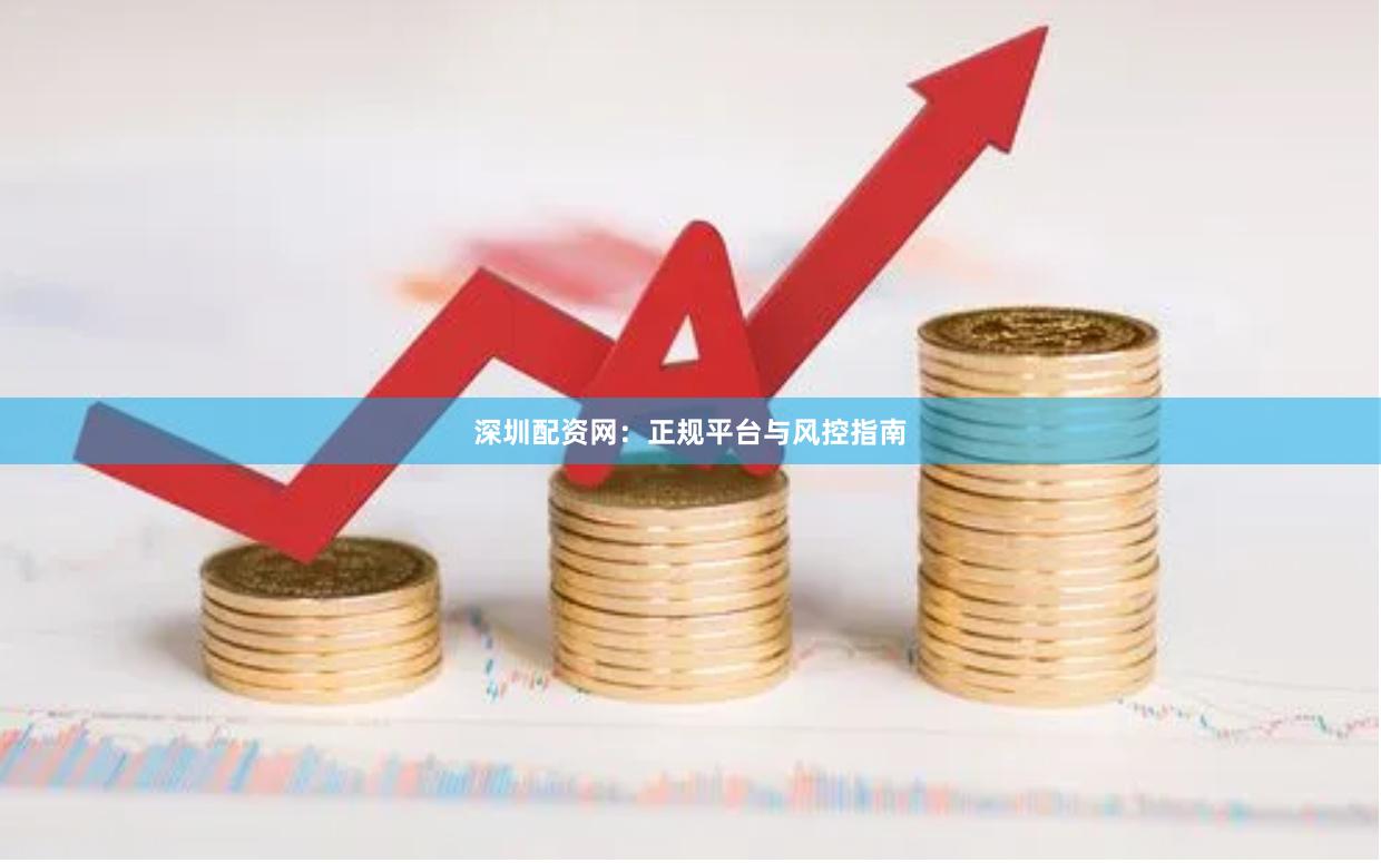 深圳配资网：正规平台与风控指南