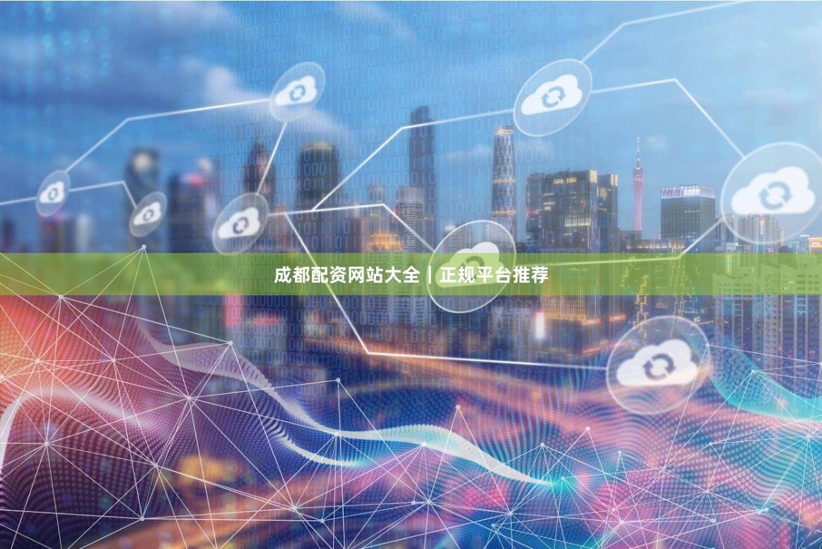 成都配资网站大全｜正规平台推荐