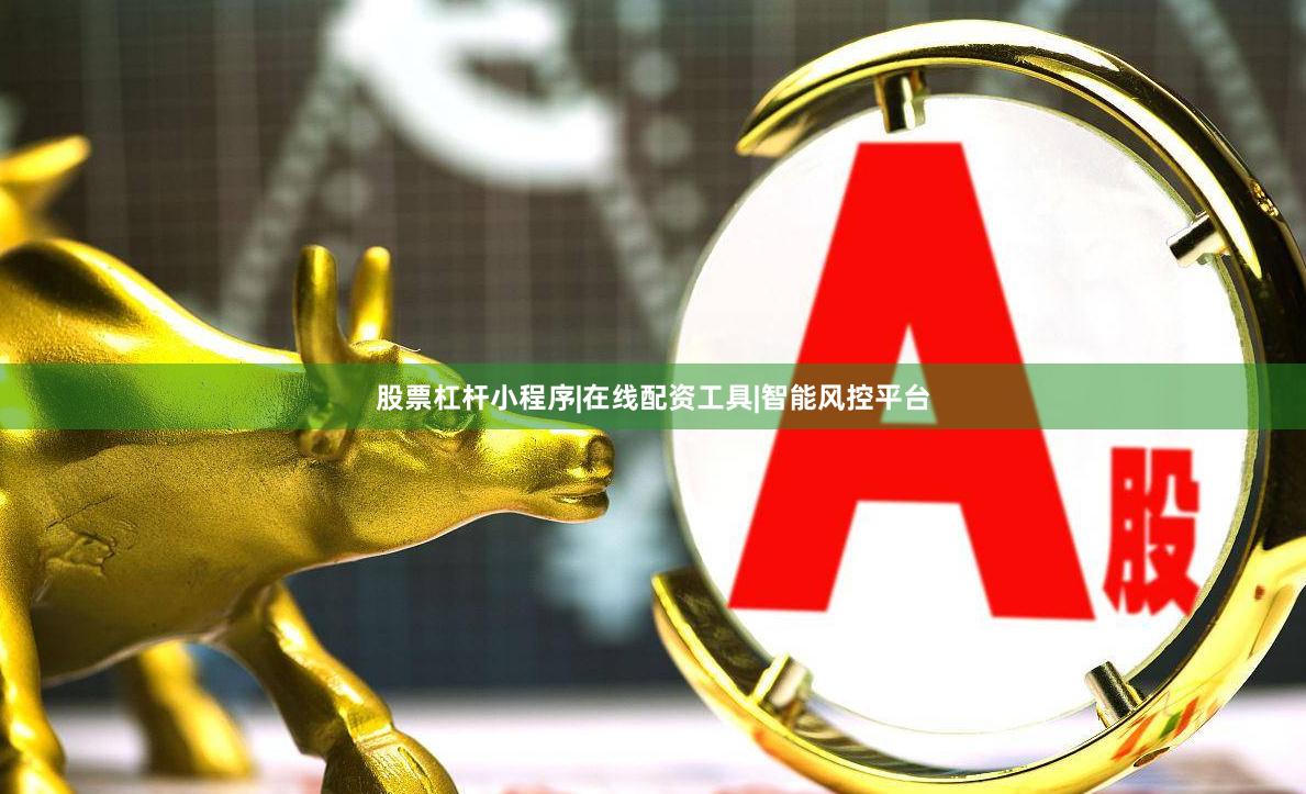 股票杠杆小程序|在线配资工具|智能风控平台