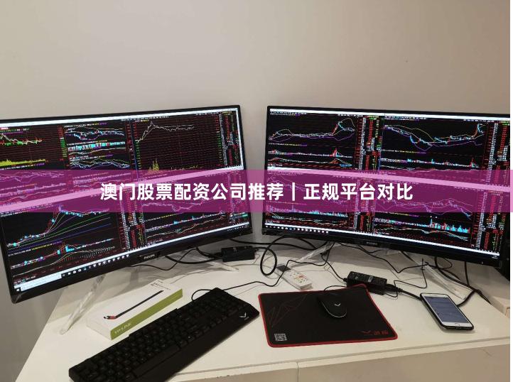 澳门股票配资公司推荐｜正规平台对比