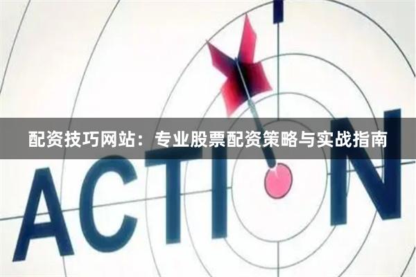 配资技巧网站：专业股票配资策略与实战指南