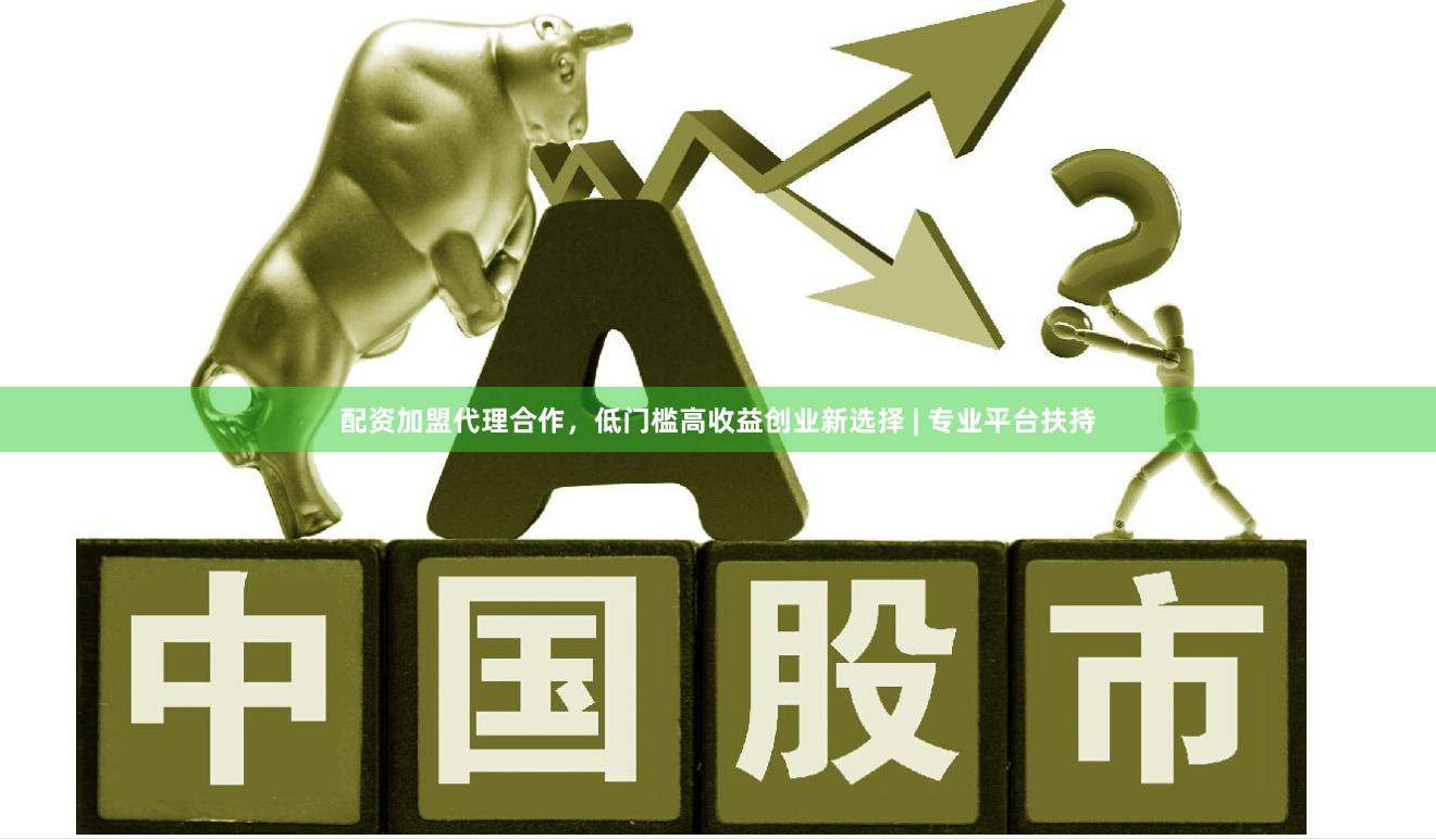 配资加盟代理合作，低门槛高收益创业新选择 | 专业平台扶持