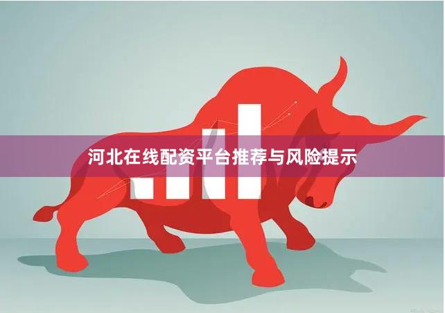 河北在线配资平台推荐与风险提示