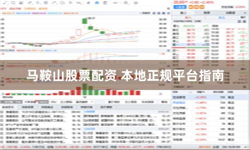 马鞍山股票配资 本地正规平台指南