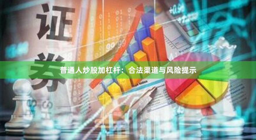 普通人炒股加杠杆:合法渠道与风险提示