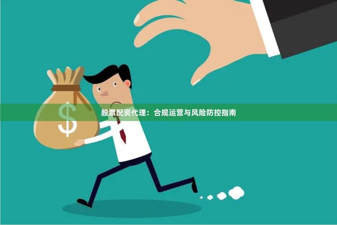 股票配资代理：合规运营与风险防控指南
