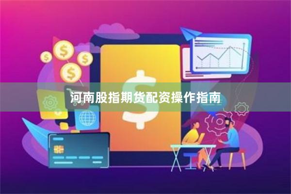 河南股指期货配资操作指南