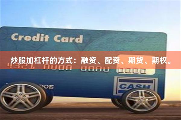 炒股加杠杆的方式：融资、配资、期货、期权。